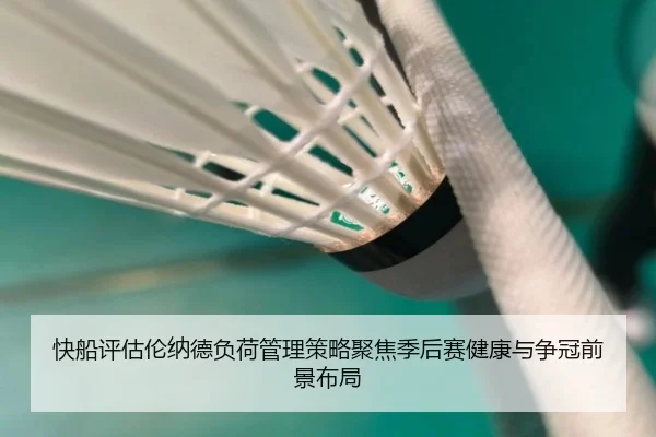 快船评估伦纳德负荷管理策略聚焦季后赛健康与争冠前景布局