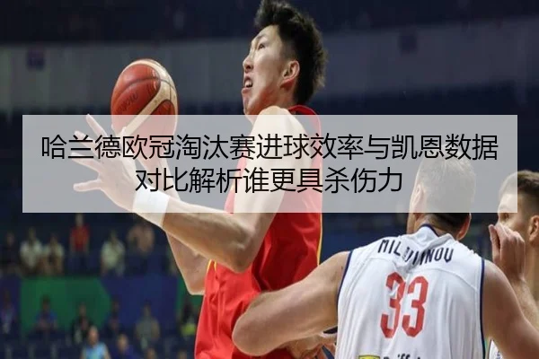 哈兰德欧冠淘汰赛进球效率与凯恩数据对比解析谁更具杀伤力