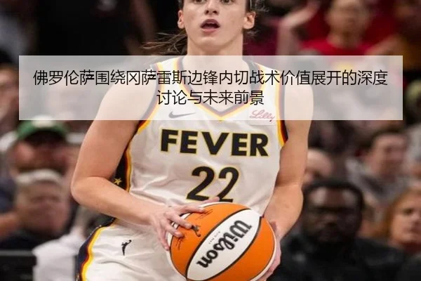 佛罗伦萨围绕冈萨雷斯边锋内切战术价值展开的深度讨论与未来前景