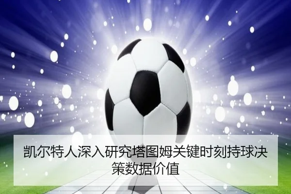 凯尔特人深入研究塔图姆关键时刻持球决策数据价值