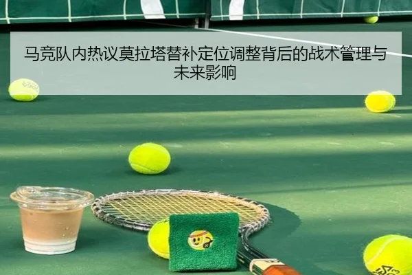 马竞队内热议莫拉塔替补定位调整背后的战术管理与未来影响