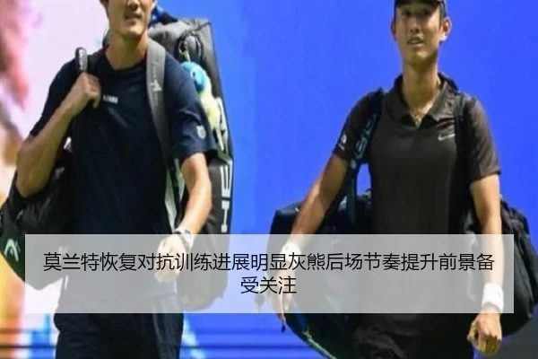 莫兰特恢复对抗训练进展明显灰熊后场节奏提升前景备受关注
