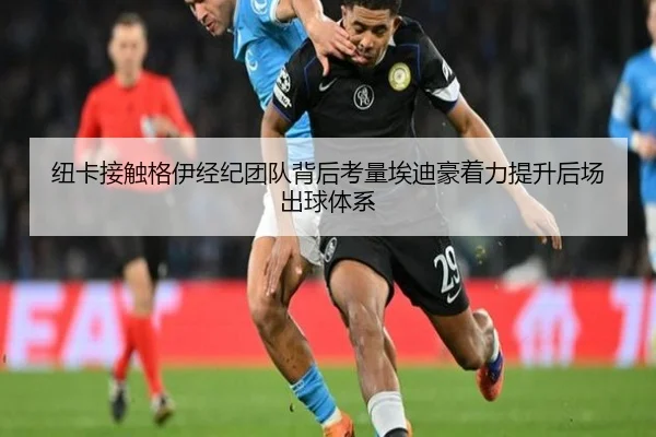 纽卡接触格伊经纪团队背后考量埃迪豪着力提升后场出球体系