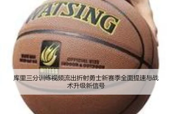 库里三分训练视频流出折射勇士新赛季全面提速与战术升级新信号